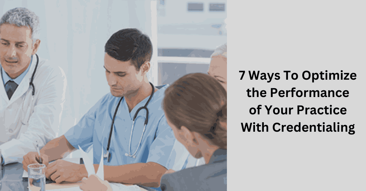 7 Ways To Optimize the Performance of Your Practice With Credentialing