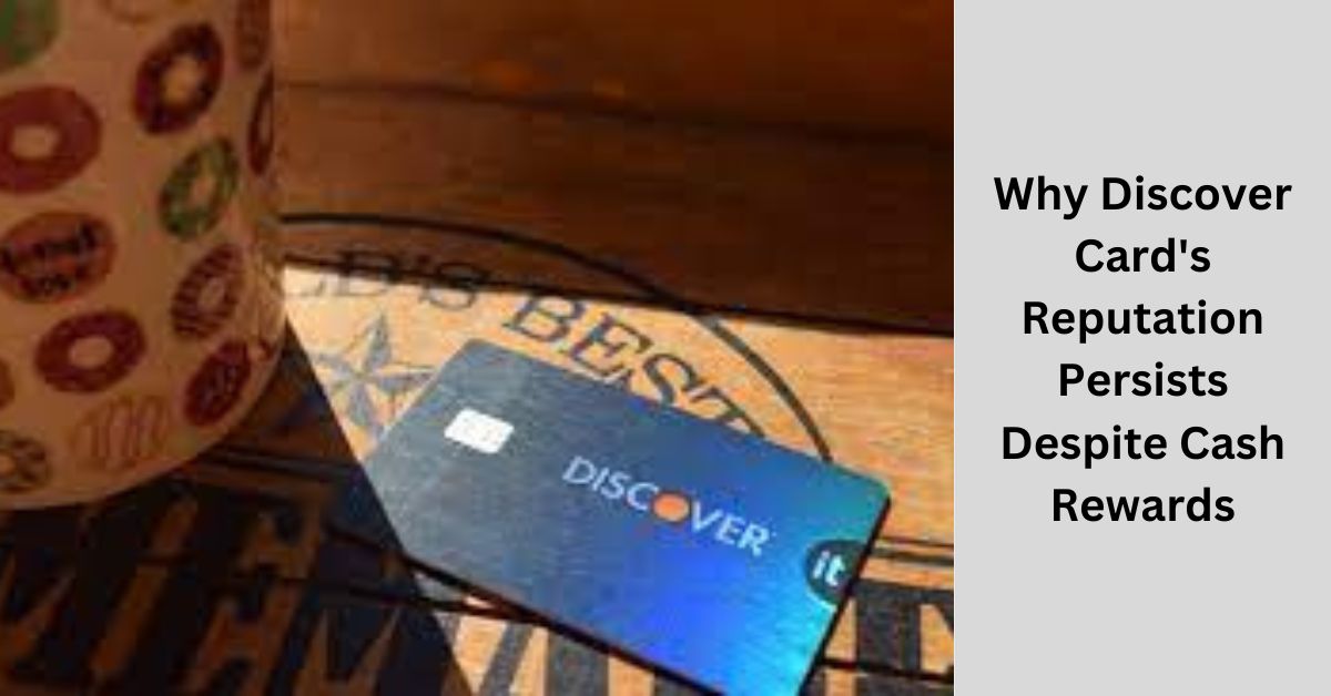 Why Discover Card's Reputation Persists Despite Cash Rewards