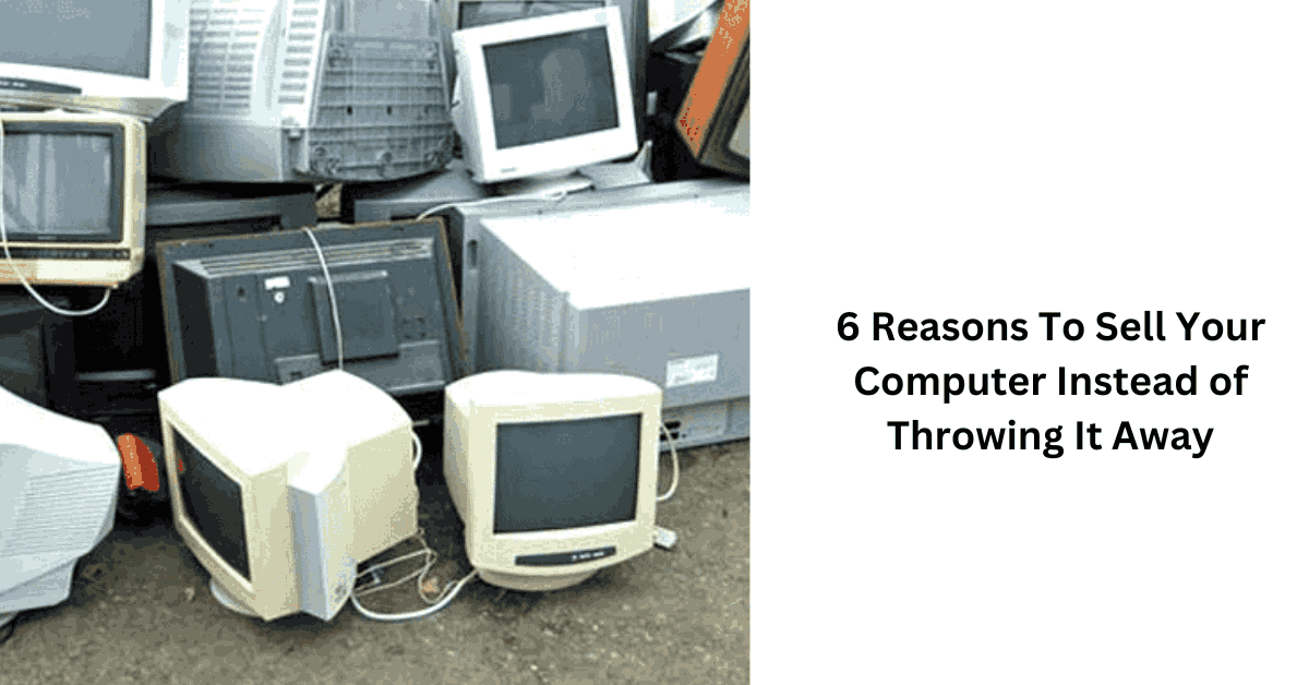 6 Reasons To Sell Your Computer Instead of Throwing It Away