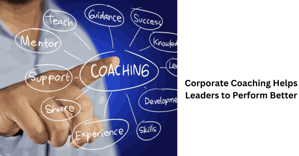 Corporate Coaching Helps Leaders to Perform Better